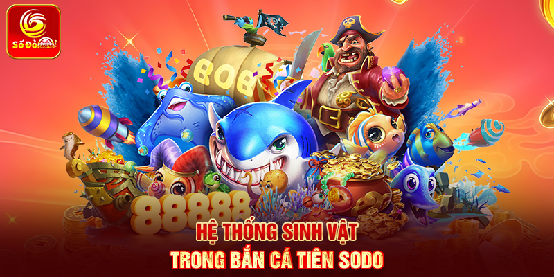 Hệ thống sinh vật trong Bắn Cá Tiên Sodo