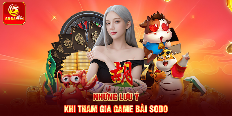 Những lưu ý khi tham gia Game Bài Sodo