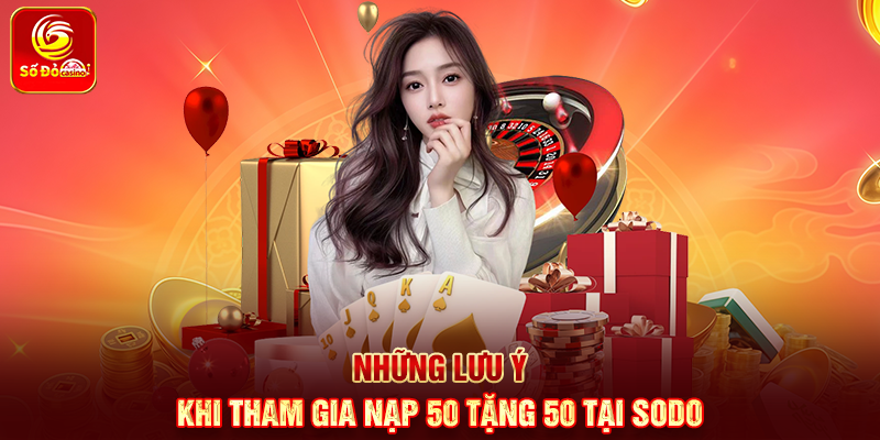 Những lưu ý khi tham gia Nạp 50 tặng 50 tại Sodo