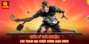 Quản lý trải nghiệm khi tham gia Cược Bóng Bàn Sodo
